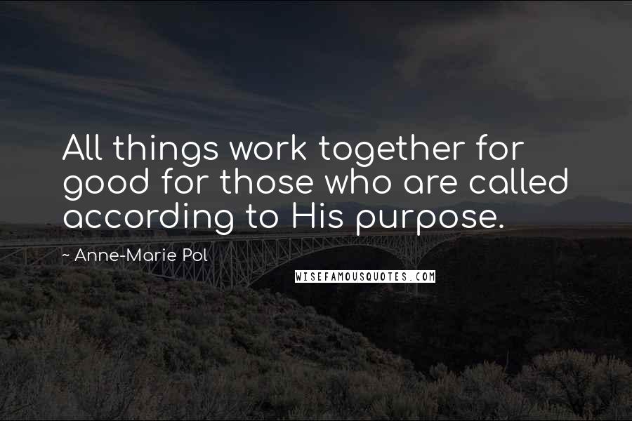 Anne-Marie Pol Quotes: All things work together for good for those who are called according to His purpose.