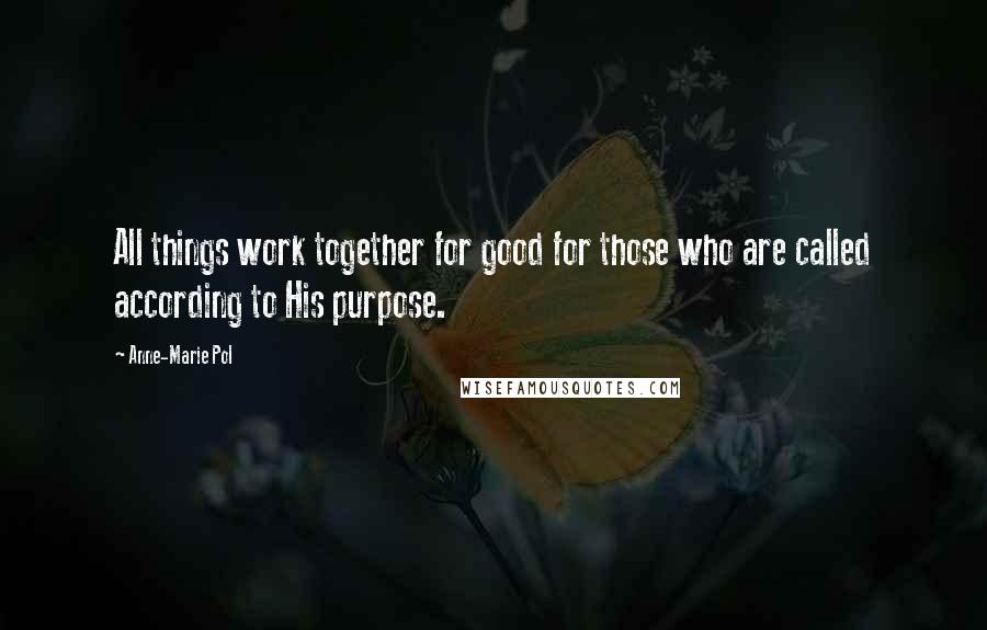 Anne-Marie Pol Quotes: All things work together for good for those who are called according to His purpose.