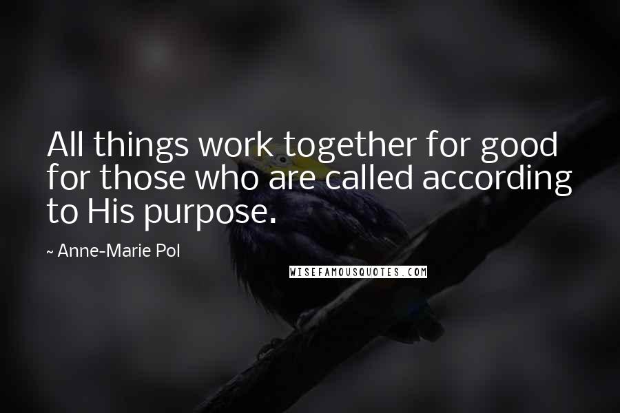 Anne-Marie Pol Quotes: All things work together for good for those who are called according to His purpose.