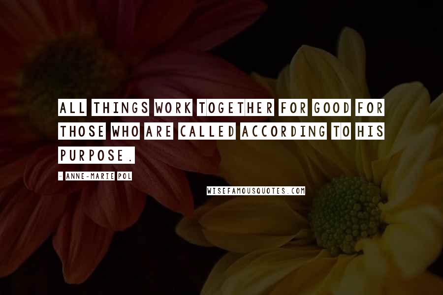 Anne-Marie Pol Quotes: All things work together for good for those who are called according to His purpose.