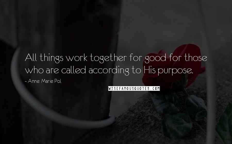 Anne-Marie Pol Quotes: All things work together for good for those who are called according to His purpose.