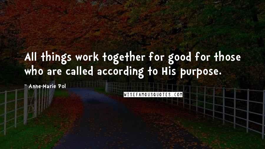 Anne-Marie Pol Quotes: All things work together for good for those who are called according to His purpose.