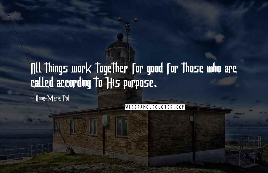 Anne-Marie Pol Quotes: All things work together for good for those who are called according to His purpose.