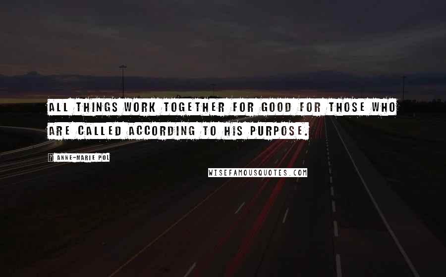 Anne-Marie Pol Quotes: All things work together for good for those who are called according to His purpose.