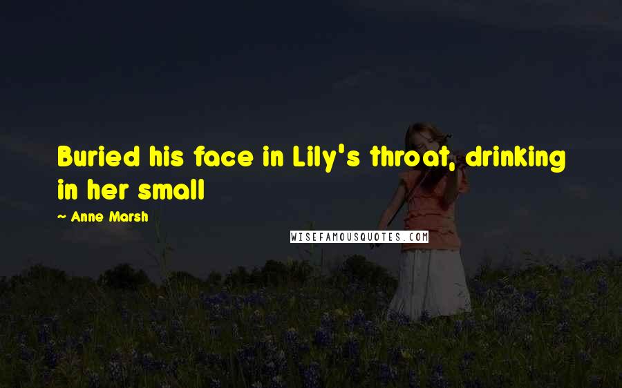 Anne Marsh Quotes: Buried his face in Lily's throat, drinking in her small