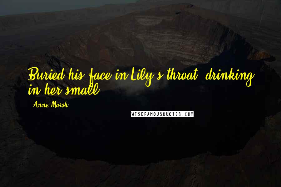 Anne Marsh Quotes: Buried his face in Lily's throat, drinking in her small