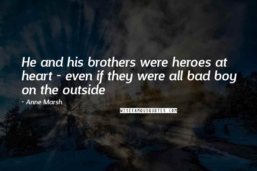 Anne Marsh Quotes: He and his brothers were heroes at heart - even if they were all bad boy on the outside