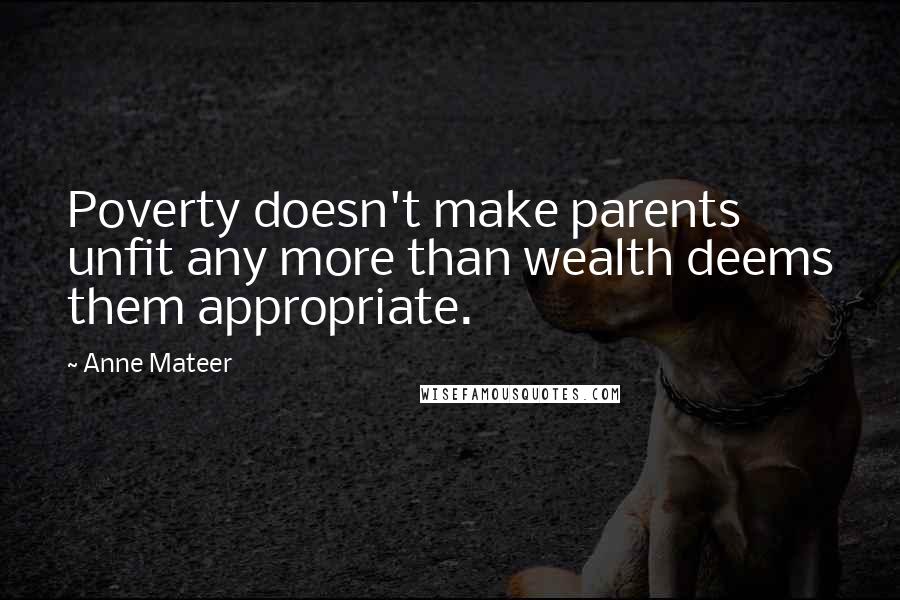Anne Mateer Quotes: Poverty doesn't make parents unfit any more than wealth deems them appropriate.