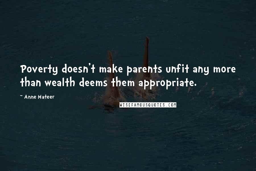 Anne Mateer Quotes: Poverty doesn't make parents unfit any more than wealth deems them appropriate.