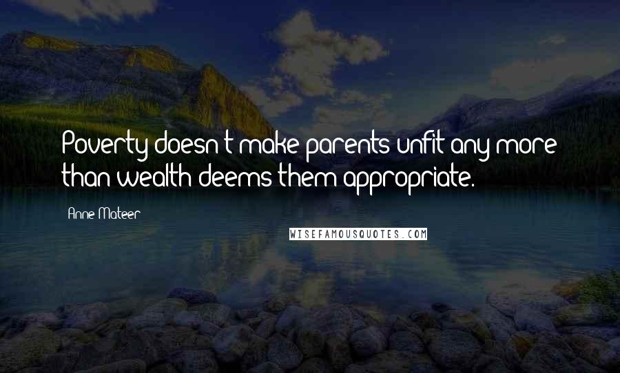 Anne Mateer Quotes: Poverty doesn't make parents unfit any more than wealth deems them appropriate.