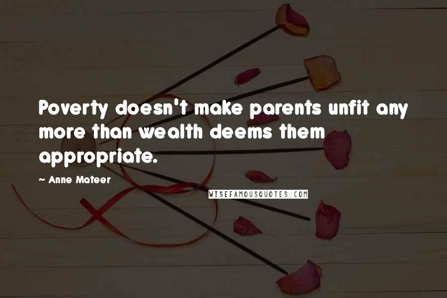 Anne Mateer Quotes: Poverty doesn't make parents unfit any more than wealth deems them appropriate.