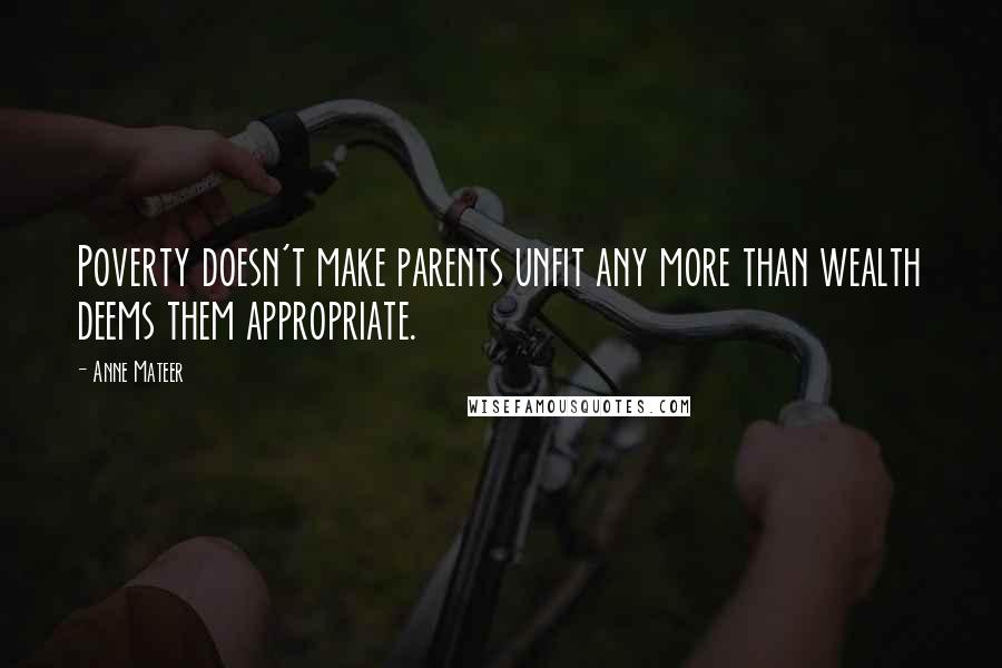Anne Mateer Quotes: Poverty doesn't make parents unfit any more than wealth deems them appropriate.