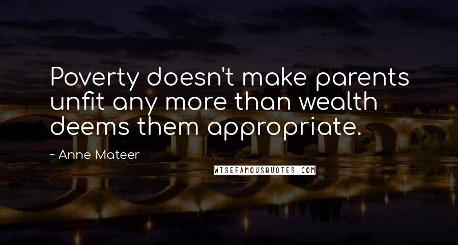 Anne Mateer Quotes: Poverty doesn't make parents unfit any more than wealth deems them appropriate.
