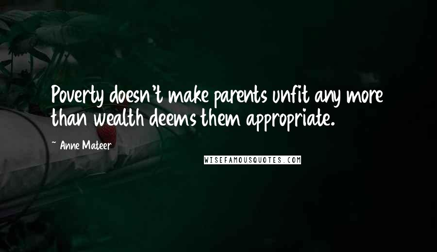 Anne Mateer Quotes: Poverty doesn't make parents unfit any more than wealth deems them appropriate.