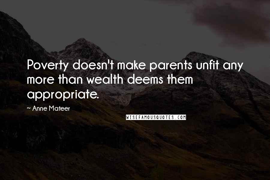 Anne Mateer Quotes: Poverty doesn't make parents unfit any more than wealth deems them appropriate.
