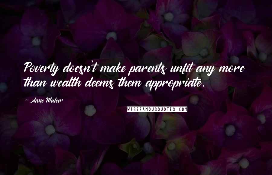 Anne Mateer Quotes: Poverty doesn't make parents unfit any more than wealth deems them appropriate.
