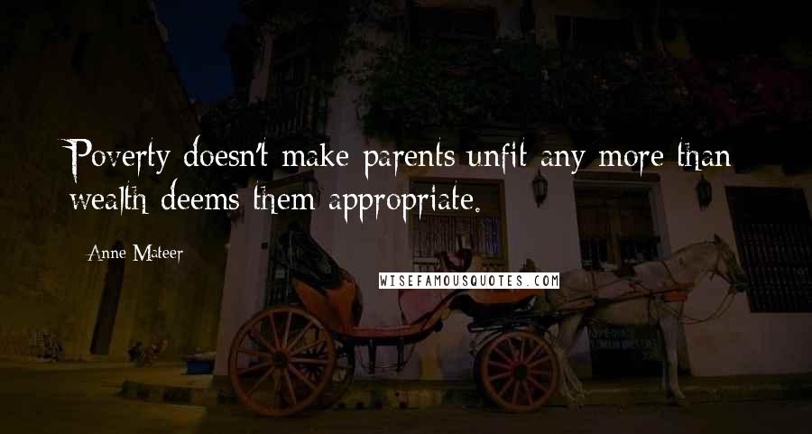 Anne Mateer Quotes: Poverty doesn't make parents unfit any more than wealth deems them appropriate.