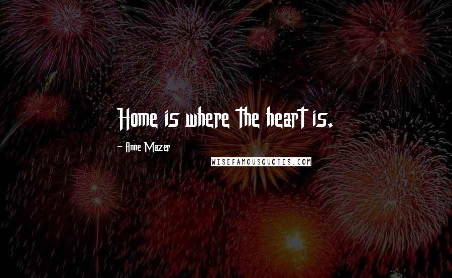 Anne Mazer Quotes: Home is where the heart is.