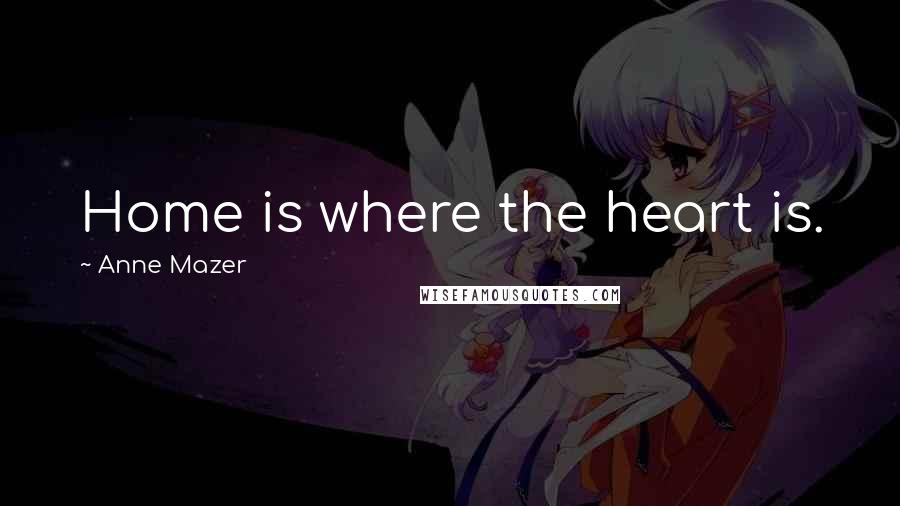 Anne Mazer Quotes: Home is where the heart is.