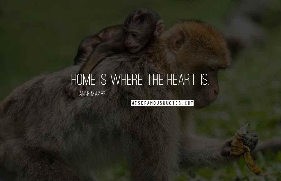 Anne Mazer Quotes: Home is where the heart is.