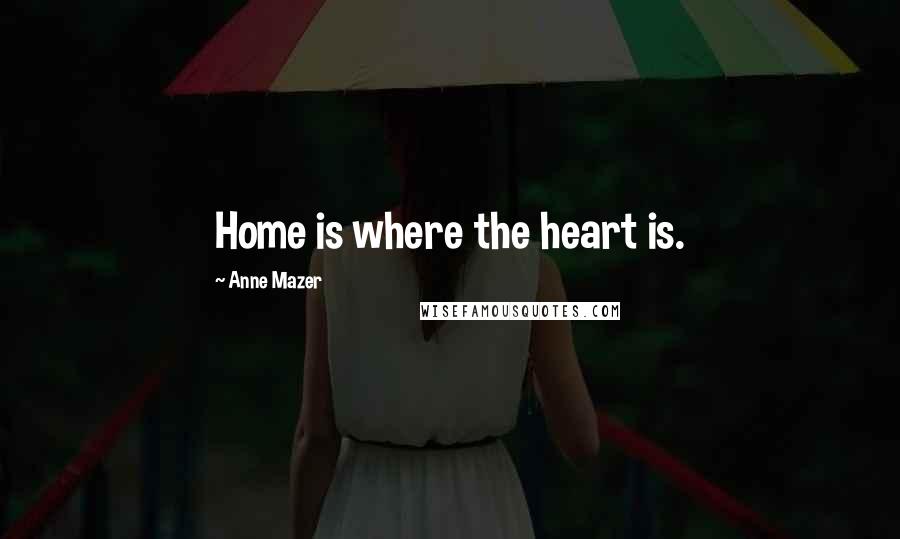 Anne Mazer Quotes: Home is where the heart is.