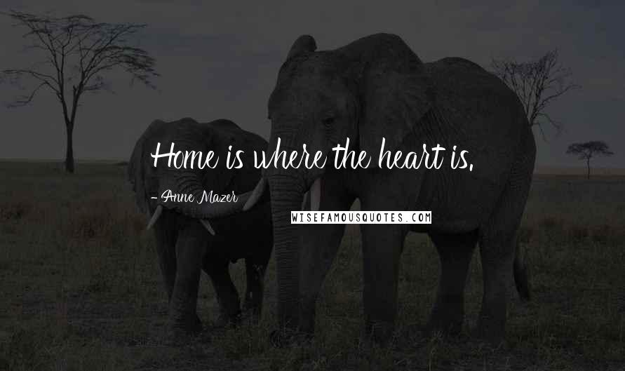 Anne Mazer Quotes: Home is where the heart is.