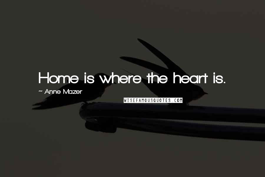 Anne Mazer Quotes: Home is where the heart is.