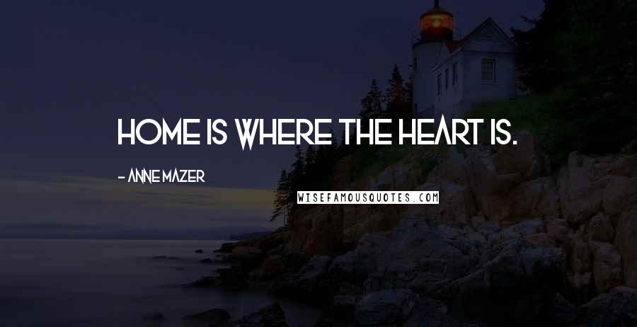 Anne Mazer Quotes: Home is where the heart is.