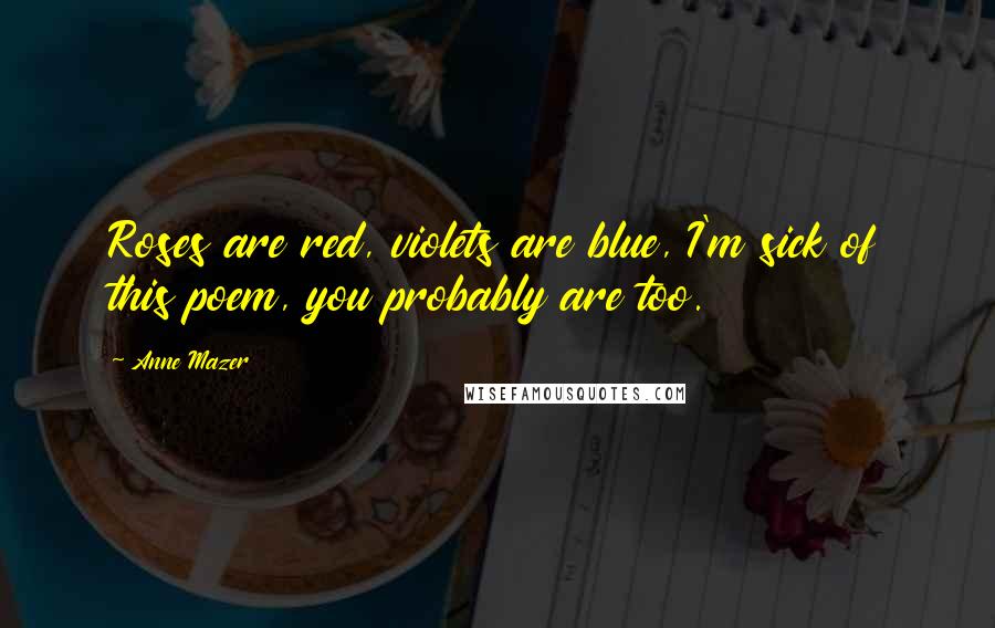 Anne Mazer Quotes: Roses are red, violets are blue, I'm sick of this poem, you probably are too.