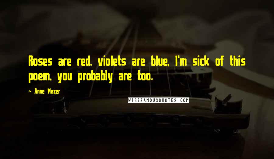 Anne Mazer Quotes: Roses are red, violets are blue, I'm sick of this poem, you probably are too.