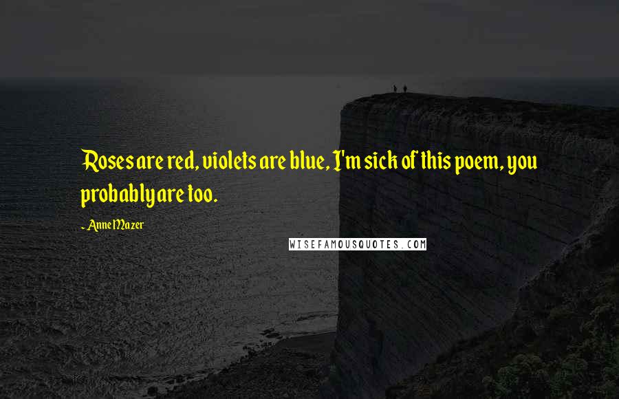 Anne Mazer Quotes: Roses are red, violets are blue, I'm sick of this poem, you probably are too.