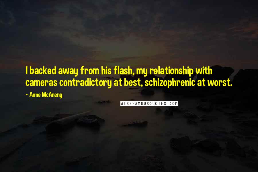 Anne McAneny Quotes: I backed away from his flash, my relationship with cameras contradictory at best, schizophrenic at worst.
