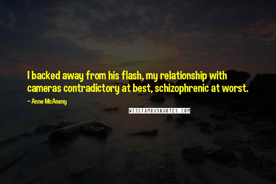 Anne McAneny Quotes: I backed away from his flash, my relationship with cameras contradictory at best, schizophrenic at worst.