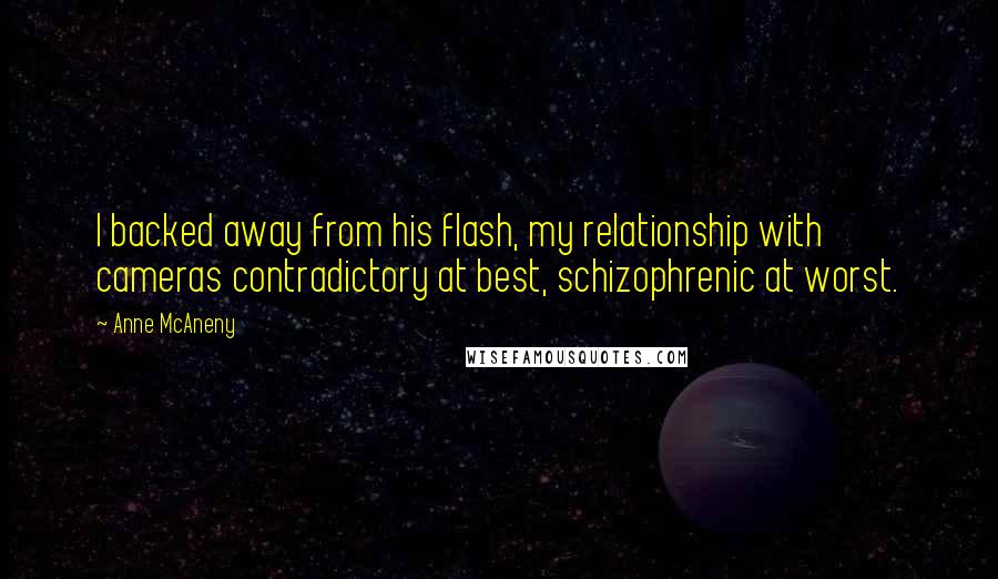 Anne McAneny Quotes: I backed away from his flash, my relationship with cameras contradictory at best, schizophrenic at worst.