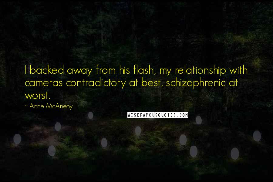 Anne McAneny Quotes: I backed away from his flash, my relationship with cameras contradictory at best, schizophrenic at worst.