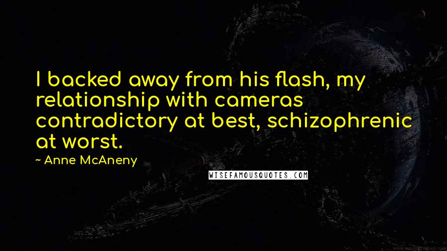 Anne McAneny Quotes: I backed away from his flash, my relationship with cameras contradictory at best, schizophrenic at worst.