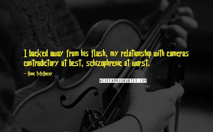 Anne McAneny Quotes: I backed away from his flash, my relationship with cameras contradictory at best, schizophrenic at worst.