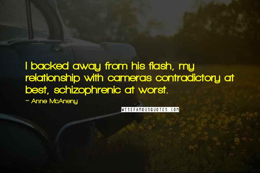 Anne McAneny Quotes: I backed away from his flash, my relationship with cameras contradictory at best, schizophrenic at worst.