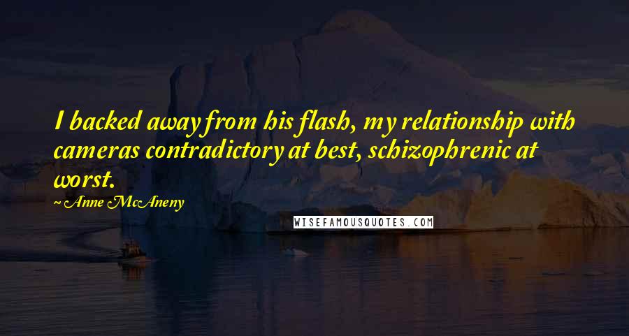 Anne McAneny Quotes: I backed away from his flash, my relationship with cameras contradictory at best, schizophrenic at worst.