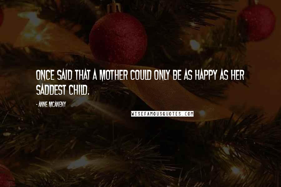 Anne McAneny Quotes: once said that a mother could only be as happy as her saddest child.