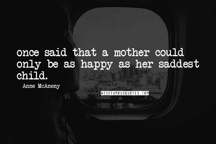 Anne McAneny Quotes: once said that a mother could only be as happy as her saddest child.