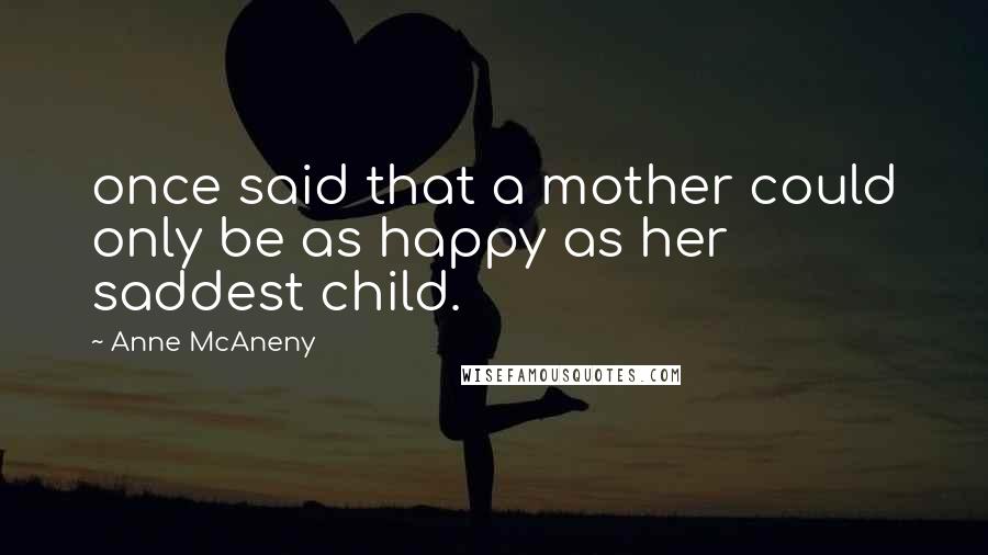 Anne McAneny Quotes: once said that a mother could only be as happy as her saddest child.