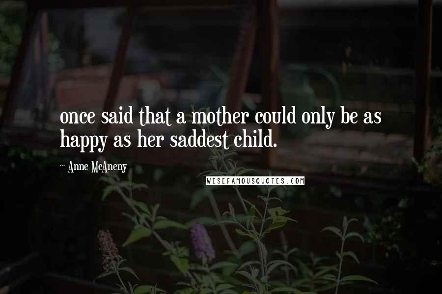 Anne McAneny Quotes: once said that a mother could only be as happy as her saddest child.