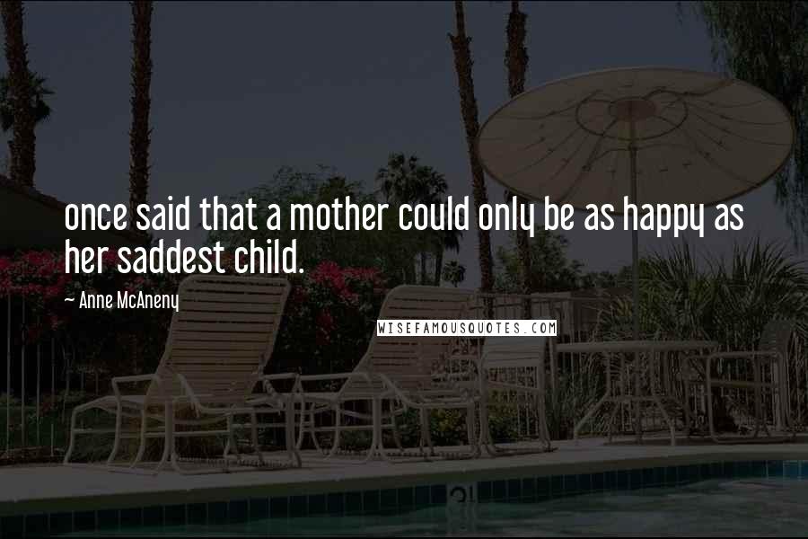 Anne McAneny Quotes: once said that a mother could only be as happy as her saddest child.