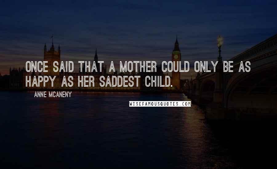 Anne McAneny Quotes: once said that a mother could only be as happy as her saddest child.