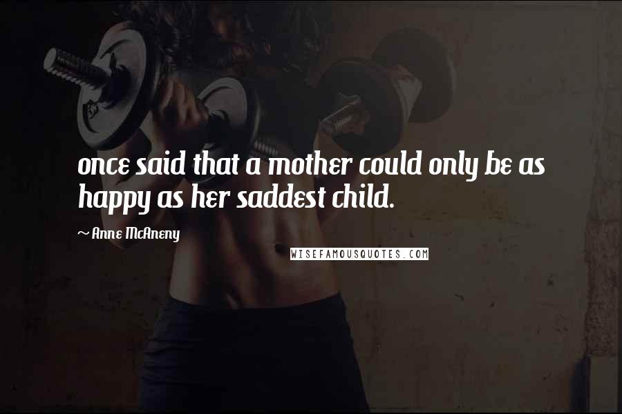 Anne McAneny Quotes: once said that a mother could only be as happy as her saddest child.