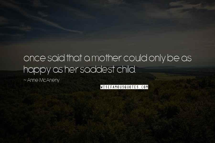 Anne McAneny Quotes: once said that a mother could only be as happy as her saddest child.