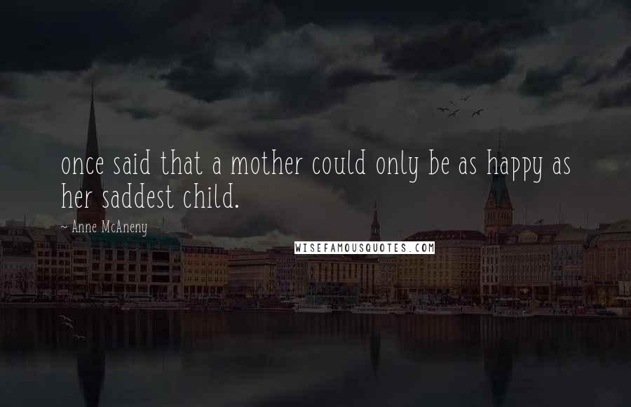 Anne McAneny Quotes: once said that a mother could only be as happy as her saddest child.