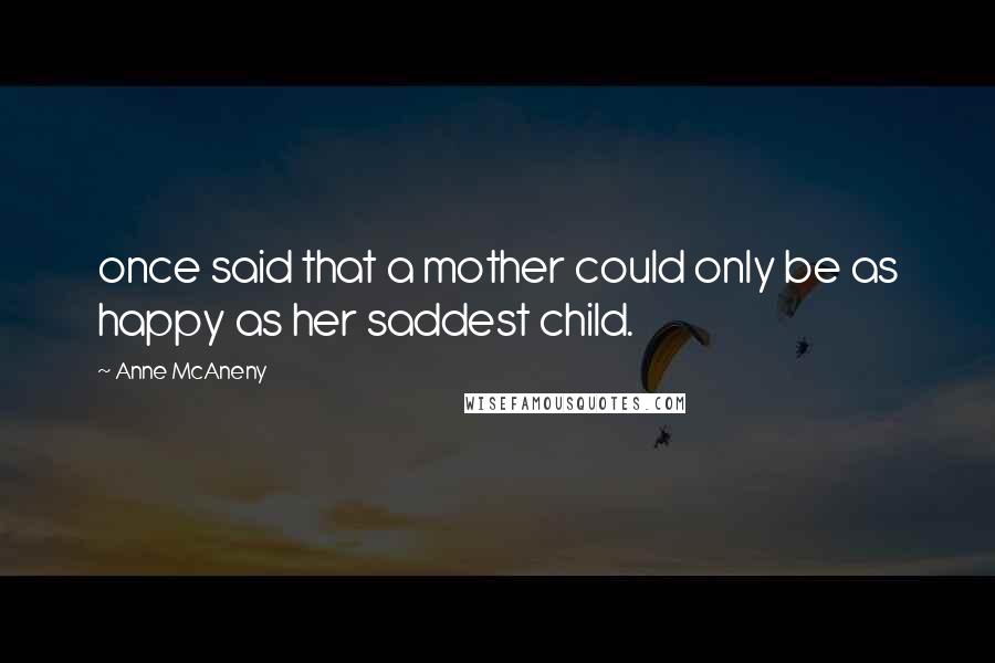 Anne McAneny Quotes: once said that a mother could only be as happy as her saddest child.