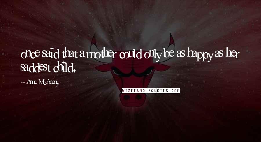 Anne McAneny Quotes: once said that a mother could only be as happy as her saddest child.